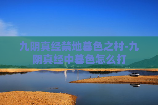 九阴真经禁地暮色之村-九阴真经中暮色怎么打
