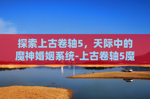探索上古卷轴5，天际中的魔神婚姻系统-上古卷轴5魔神是好是坏