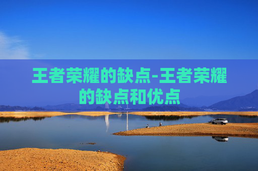 王者荣耀的缺点-王者荣耀的缺点和优点