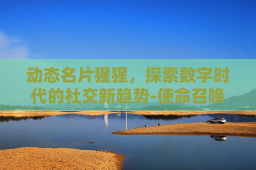 动态名片猩猩，探索数字时代的社交新趋势-使命召唤16最帅的名片
