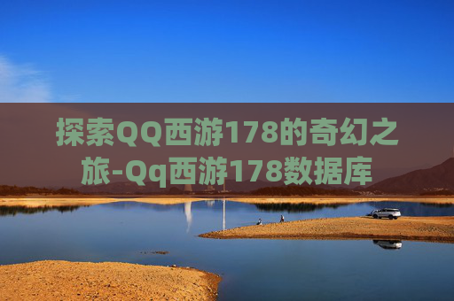 探索QQ西游178的奇幻之旅-Qq西游178数据库