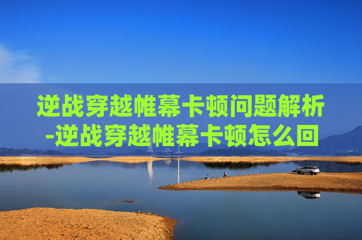 逆战穿越帷幕卡顿问题解析-逆战穿越帷幕卡顿怎么回事