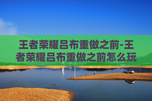 王者荣耀吕布重做之前-王者荣耀吕布重做之前怎么玩
