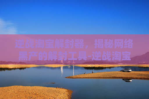 逆战淘宝解封器，揭秘网络黑产的解封工具-逆战淘宝解封器在哪