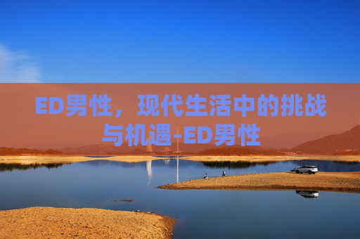 ED男性，现代生活中的挑战与机遇-ED男性