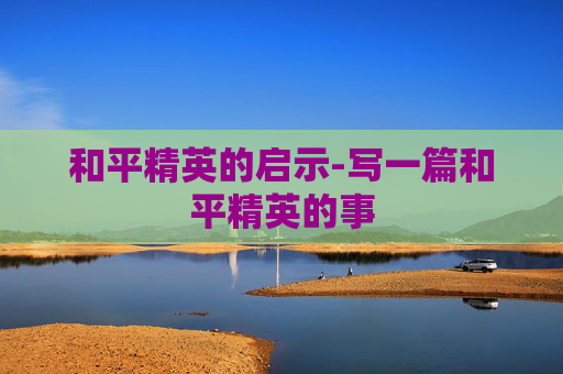 和平精英的启示-写一篇和平精英的事