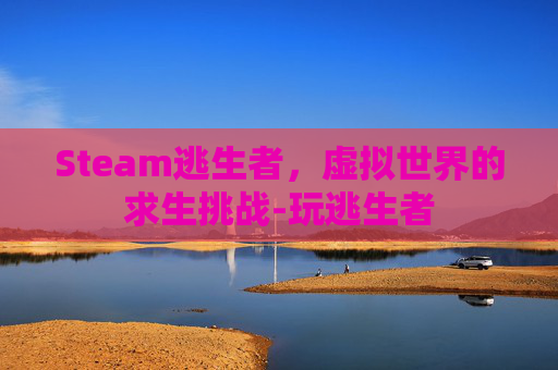 Steam逃生者，虚拟世界的求生挑战-玩逃生者