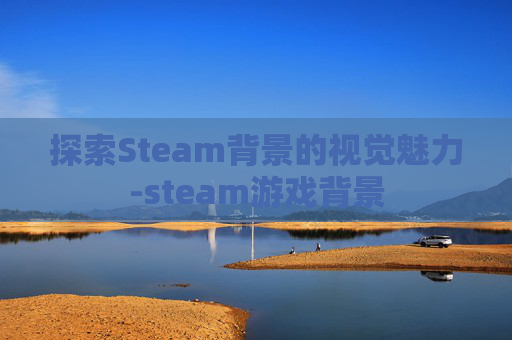 探索Steam背景的视觉魅力-steam游戏背景