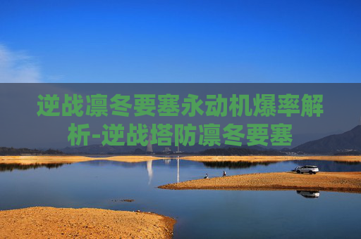 逆战凛冬要塞永动机爆率解析-逆战塔防凛冬要塞