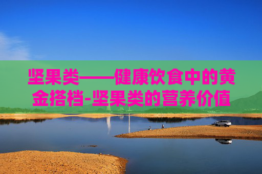 坚果类——健康饮食中的黄金搭档-坚果类的营养价值