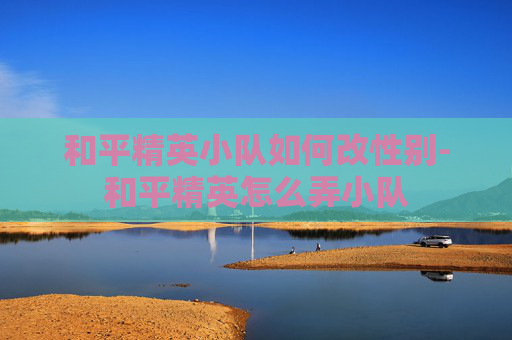 和平精英小队如何改性别-和平精英怎么弄小队
