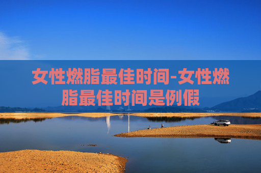 女性燃脂最佳时间-女性燃脂最佳时间是例假