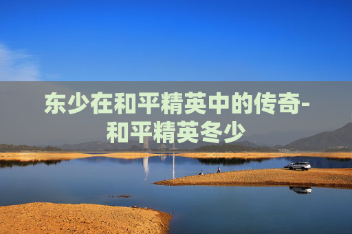东少在和平精英中的传奇-和平精英冬少