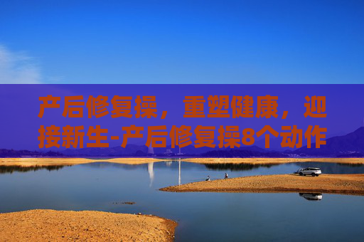 产后修复操，重塑健康，迎接新生-产后修复操8个动作