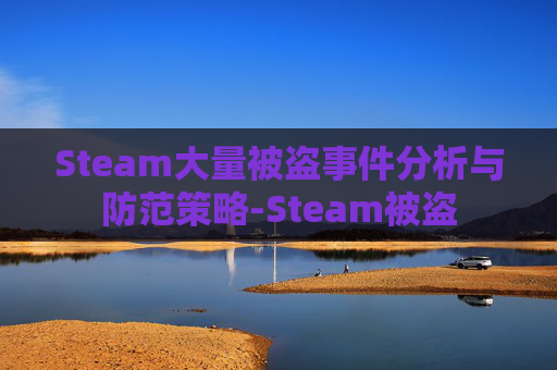 Steam大量被盗事件分析与防范策略-Steam被盗