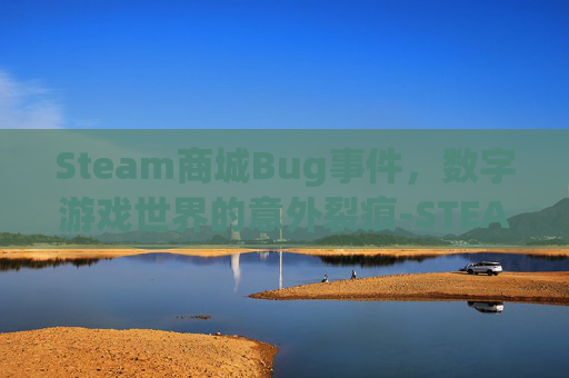 Steam商城Bug事件，数字游戏世界的意外裂痕-STEAM商城版会员骗局