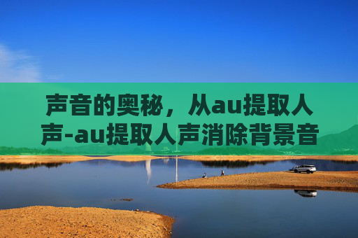 声音的奥秘，从au提取人声-au提取人声消除背景音乐