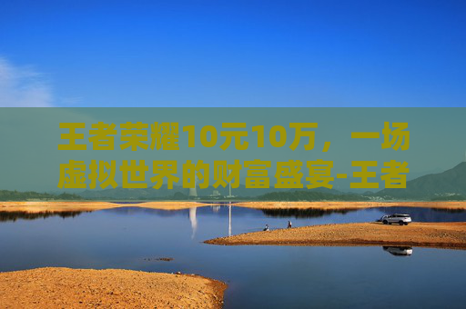 王者荣耀10元10万，一场虚拟世界的财富盛宴-王者荣耀10元优惠券使用规则