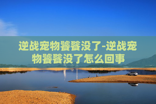逆战宠物饕餮没了-逆战宠物饕餮没了怎么回事