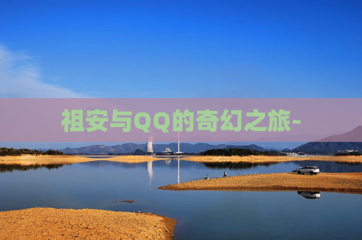 祖安与QQ的奇幻之旅-