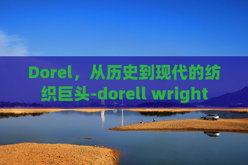 Dorel，从历史到现代的纺织巨头-dorell wright