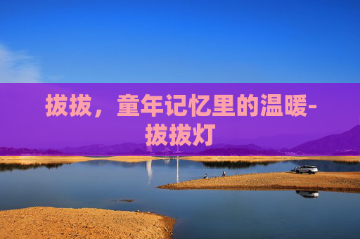 拔拔，童年记忆里的温暖-拔拔灯