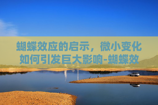 蝴蝶效应的启示，微小变化如何引发巨大影响-蝴蝶效应的意思解释