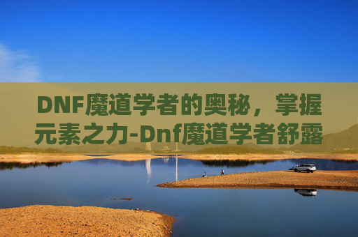 DNF魔道学者的奥秘，掌握元素之力-Dnf魔道学者舒露露音效