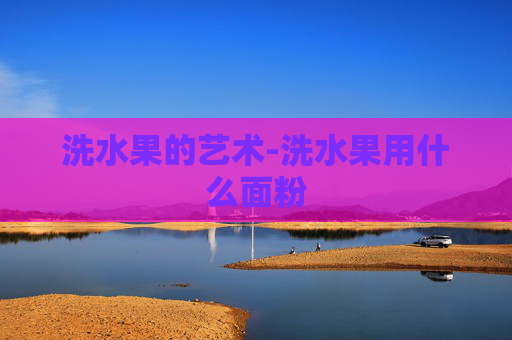 洗水果的艺术-洗水果用什么面粉