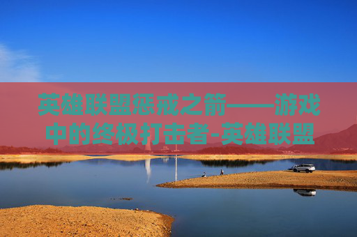 英雄联盟惩戒之箭——游戏中的终极打击者-英雄联盟惩戒之箭叫什么