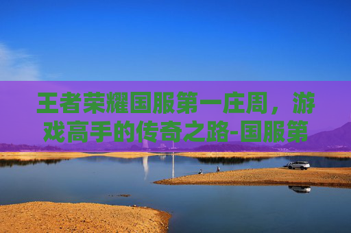王者荣耀国服第一庄周，游戏高手的传奇之路-国服第一庄周是谁