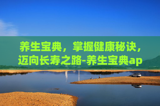 养生宝典，掌握健康秘诀，迈向长寿之路-养生宝典app下载