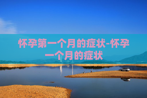 怀孕第一个月的症状-怀孕一个月的症状