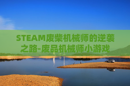 STEAM废柴机械师的逆袭之路-废品机械师小游戏
