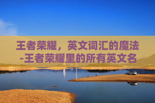 王者荣耀，英文词汇的魔法-王者荣耀里的所有英文名字