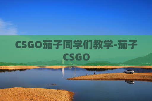 CSGO茄子同学们教学-茄子CSGO