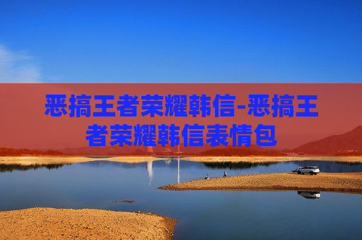 恶搞王者荣耀韩信-恶搞王者荣耀韩信表情包