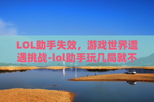LOL助手失效，游戏世界遭遇挑战-lol助手玩几局就不显示了