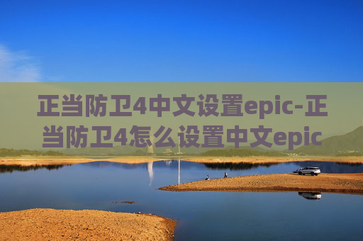 正当防卫4中文设置epic-正当防卫4怎么设置中文epic