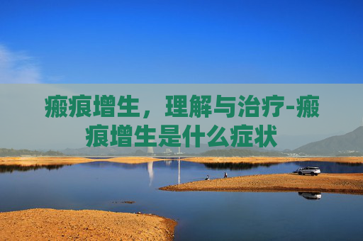 瘢痕增生，理解与治疗-瘢痕增生是什么症状