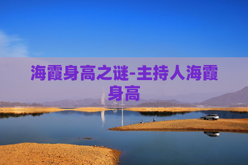 海霞身高之谜-主持人海霞身高