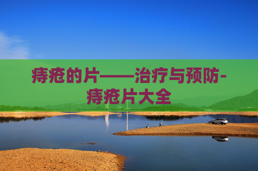 痔疮的片——治疗与预防-痔疮片大全
