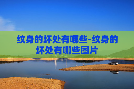 纹身的坏处有哪些-纹身的坏处有哪些图片