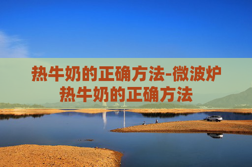 热牛奶的正确方法-微波炉热牛奶的正确方法