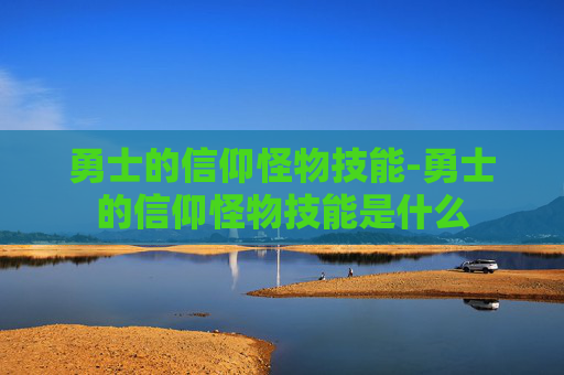 勇士的信仰怪物技能-勇士的信仰怪物技能是什么