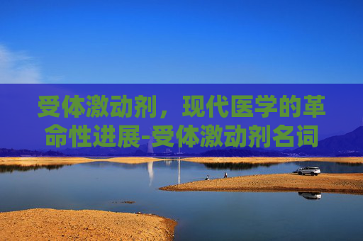 受体激动剂，现代医学的革命性进展-受体激动剂名词解释