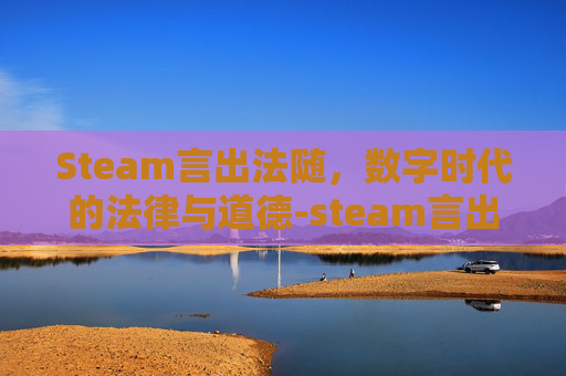 Steam言出法随，数字时代的法律与道德-steam言出法随怎么学功法