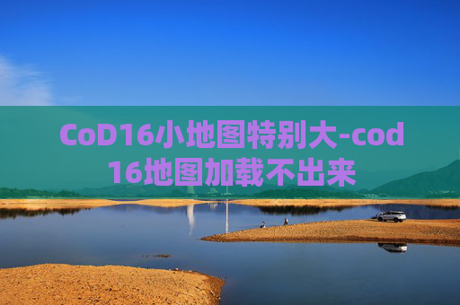 CoD16小地图特别大-cod16地图加载不出来