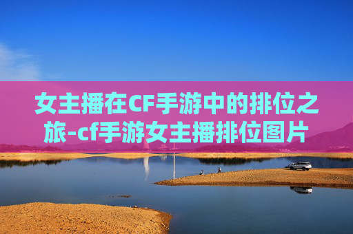 女主播在CF手游中的排位之旅-cf手游女主播排位图片
