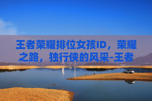 王者荣耀排位女孩ID，荣耀之路，独行侠的风采-王者女孩子id名